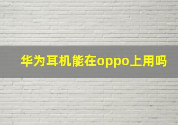 华为耳机能在oppo上用吗