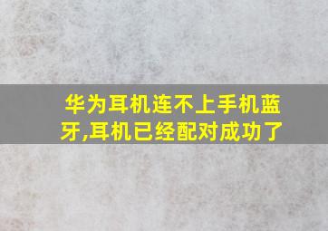 华为耳机连不上手机蓝牙,耳机已经配对成功了