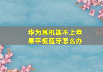 华为耳机连不上苹果平板蓝牙怎么办