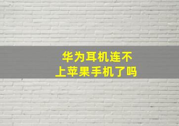 华为耳机连不上苹果手机了吗