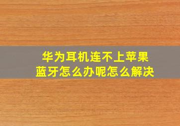 华为耳机连不上苹果蓝牙怎么办呢怎么解决