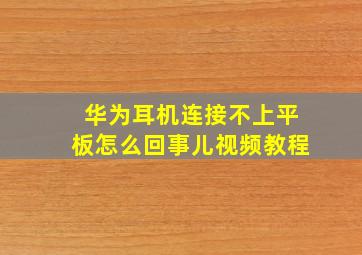 华为耳机连接不上平板怎么回事儿视频教程