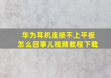 华为耳机连接不上平板怎么回事儿视频教程下载