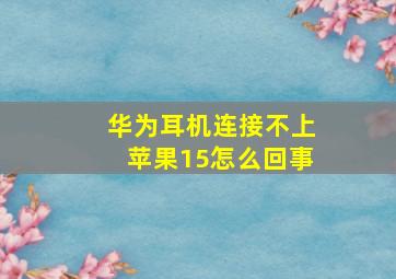 华为耳机连接不上苹果15怎么回事