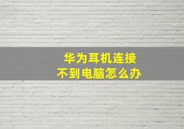 华为耳机连接不到电脑怎么办