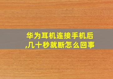 华为耳机连接手机后,几十秒就断怎么回事