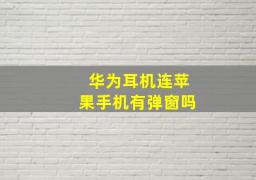 华为耳机连苹果手机有弹窗吗