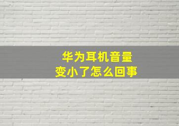 华为耳机音量变小了怎么回事