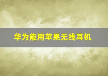 华为能用苹果无线耳机