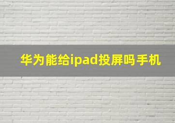 华为能给ipad投屏吗手机