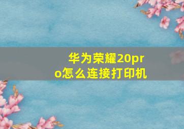 华为荣耀20pro怎么连接打印机