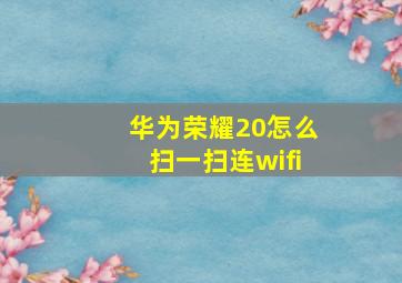 华为荣耀20怎么扫一扫连wifi