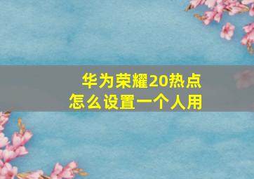 华为荣耀20热点怎么设置一个人用