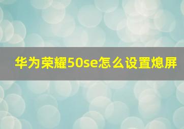 华为荣耀50se怎么设置熄屏