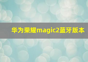 华为荣耀magic2蓝牙版本