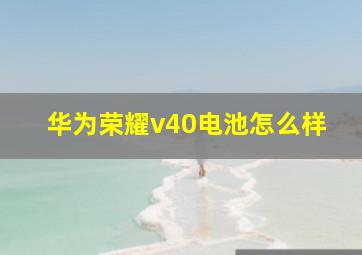 华为荣耀v40电池怎么样