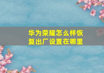 华为荣耀怎么样恢复出厂设置在哪里