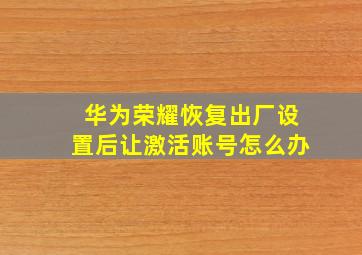 华为荣耀恢复出厂设置后让激活账号怎么办