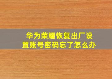 华为荣耀恢复出厂设置账号密码忘了怎么办