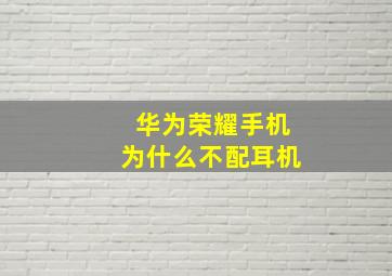 华为荣耀手机为什么不配耳机