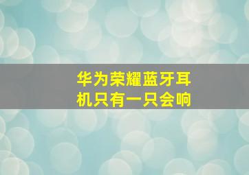 华为荣耀蓝牙耳机只有一只会响