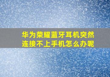 华为荣耀蓝牙耳机突然连接不上手机怎么办呢