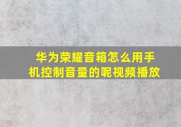 华为荣耀音箱怎么用手机控制音量的呢视频播放