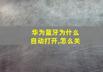 华为蓝牙为什么自动打开,怎么关