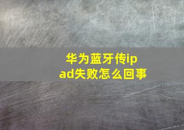 华为蓝牙传ipad失败怎么回事