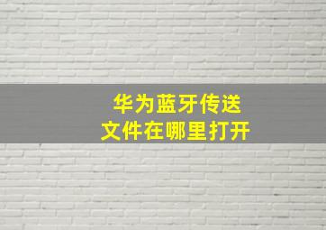 华为蓝牙传送文件在哪里打开