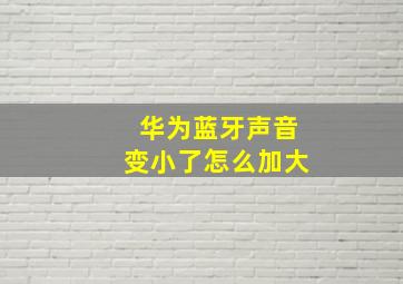 华为蓝牙声音变小了怎么加大