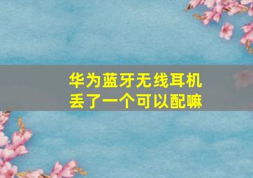 华为蓝牙无线耳机丢了一个可以配嘛