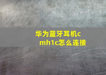 华为蓝牙耳机cmh1c怎么连接