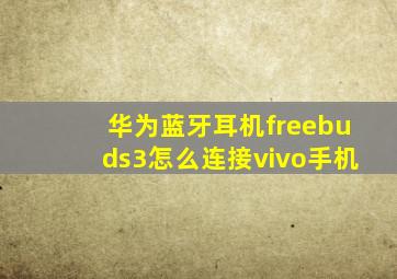 华为蓝牙耳机freebuds3怎么连接vivo手机