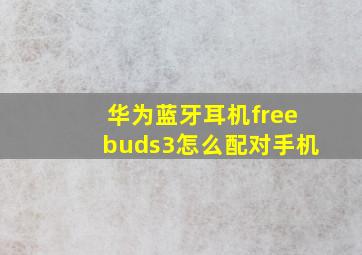 华为蓝牙耳机freebuds3怎么配对手机