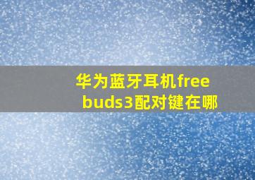 华为蓝牙耳机freebuds3配对键在哪