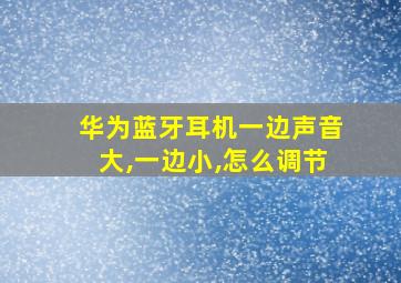 华为蓝牙耳机一边声音大,一边小,怎么调节