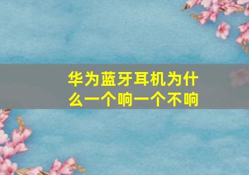 华为蓝牙耳机为什么一个响一个不响