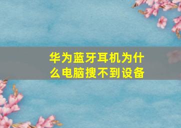 华为蓝牙耳机为什么电脑搜不到设备