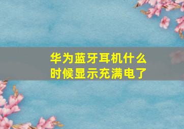 华为蓝牙耳机什么时候显示充满电了