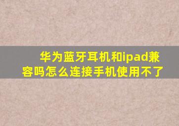 华为蓝牙耳机和ipad兼容吗怎么连接手机使用不了