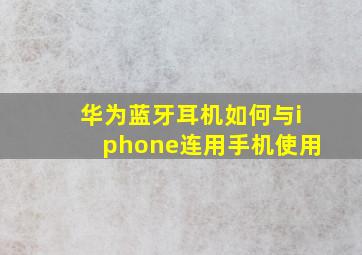 华为蓝牙耳机如何与iphone连用手机使用