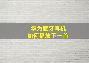 华为蓝牙耳机如何播放下一首