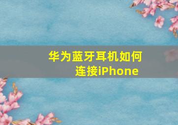 华为蓝牙耳机如何连接iPhone