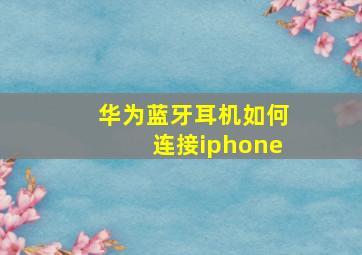 华为蓝牙耳机如何连接iphone