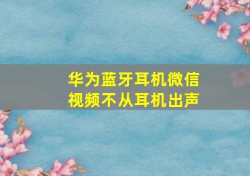 华为蓝牙耳机微信视频不从耳机出声