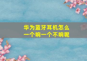 华为蓝牙耳机怎么一个响一个不响呢