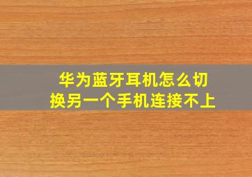 华为蓝牙耳机怎么切换另一个手机连接不上