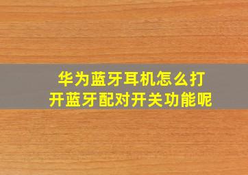 华为蓝牙耳机怎么打开蓝牙配对开关功能呢