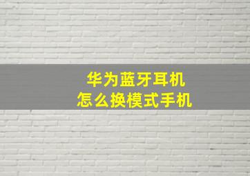 华为蓝牙耳机怎么换模式手机